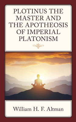 Plotinus the Master and the Apotheosis of Imperial Platonism - Altman, William H F