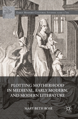 Plotting Motherhood in Medieval, Early Modern, and Modern Literature - Rose, Mary Beth