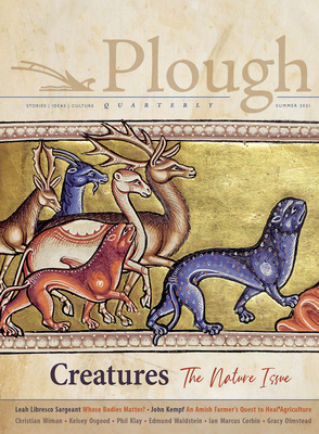 Plough Quarterly No. 28 - Creatures: The Nature Issue - Nicolson, Adam, and Olmstead, Gracy, and Wiman, Christian