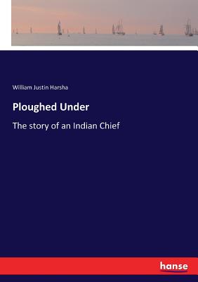 Ploughed Under: The story of an Indian Chief - Harsha, William Justin