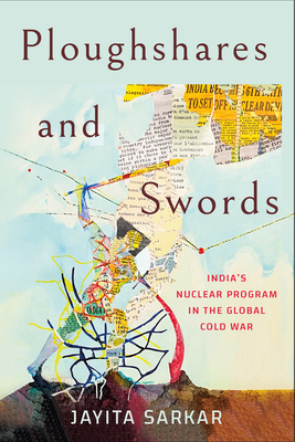 Ploughshares and Swords: India's Nuclear Program in the Global Cold War - Sarkar, Jayita