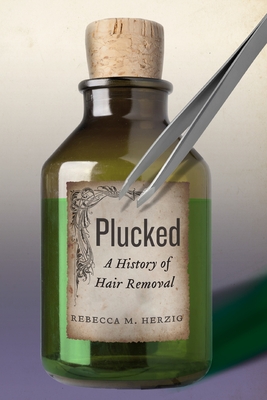 Plucked: A History of Hair Removal - Herzig, Rebecca M