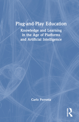 Plug-and-Play Education: Knowledge and Learning in the Age of Platforms and Artificial Intelligence - Perrotta, Carlo