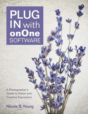 Plug In with onOne Software: A Photographer's Guide to Vision and Creative Expression - Young, Nicole S.