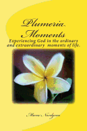 Plumeria Moments: Experiencing God in the Ordinary and Extra Ordinary Moments of Life.