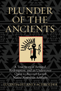 Plunder of the Ancients: A True Story of Betrayal, Redemption, and an Undercover Quest to Recover Sacred Native American Artifacts