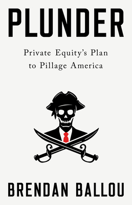 Plunder: Private Equity's Plan to Pillage America - Ballou, Brendan