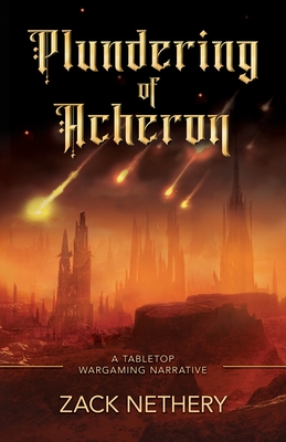 Plundering of Acheron: A Tabletop Wargaming Narrative - Nethery, Zack