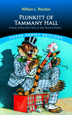 Plunkitt of Tammany Hall: A Series of Very Plain Talks on Very Practical Politics - Riordon, William L