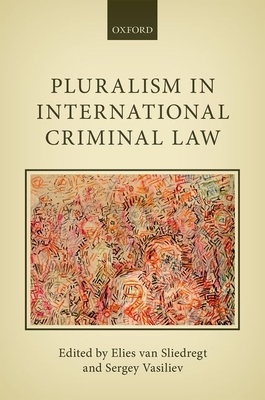 Pluralism in International Criminal Law - van Sliedregt, Elies (Editor), and Vasiliev, Sergey (Editor)