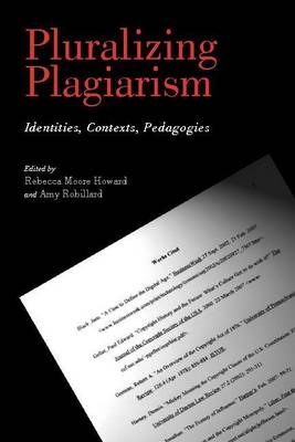 Pluralizing Plagiarism: Identities, Contexts, Pedagogies - Howard, Rebecca, and Robillard, Amy