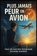 Plus Jamais Peur En Avion: Mthode Complte Pour Vaincre Votre Phobie et Voyager Serein