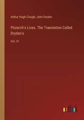Plutarch's Lives. The Translation Called Dryden's: Vol. IV - Dryden, John, and Clough, Arthur Hugh