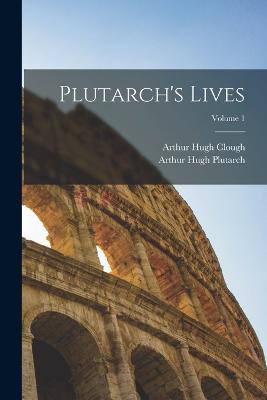 Plutarch's Lives; Volume 1 - Clough, Arthur Hugh, and Plutarch, Arthur Hugh