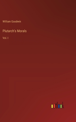 Plutarch's Morals: Vol. I - Goodwin, William