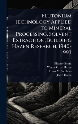 Plutonium Technology Applied to Mineral Processing, Solvent Extraction, Building Hazen Research, 1940-1993 - Swent, Eleanor, and Hazen, Wayne C 1917- Ive, and Stephens, Frank M