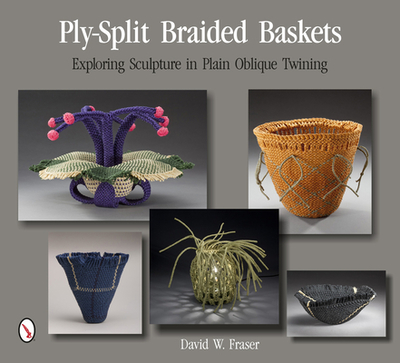 Ply-Split Braided Baskets: Exploring Sculpture in Plain Oblique Twining - Fraser, David W