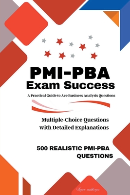 PMI-PBA Exam Success: A Practical Guide to Ace Business Analysis Questions - Sujan