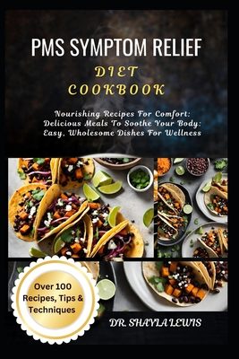 PMS Symptom Relief Diet Cookbook: Nourishing Recipes For Comfort: Delicious Meals To Soothe Your Body: Easy, Wholesome Dishes For Wellness - Lewis, Shayla, Dr.