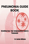 Pneumonia Guide Book: Breathing Easy: Your Comprehensive Guide to Pneumonia