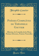 Posies Compltes de Thophile Gautier: Albertus, La Comdie de la Mort, Posies Diverses, Posies Nouvelles (Classic Reprint)