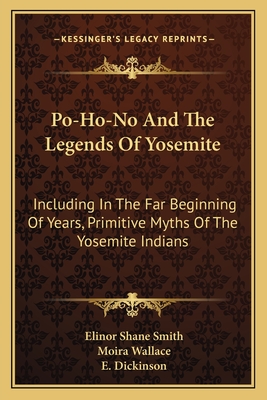 Po-Ho-No And The Legends Of Yosemite: Including In The Far Beginning Of Years, Primitive Myths Of The Yosemite Indians - Smith, Elinor Shane