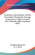 Pocahontas, Alias Matoaka, and Her Descendants Through Her Marriage at Jamestown, Virginia, in April, 1614, with John Rolfe, Gentleman; Including the Names of Alfriend, Archer, Bentley, Bernard, Bland, Boling, Branch, Cabell, Catlett, Cary, Dandridge, Dix