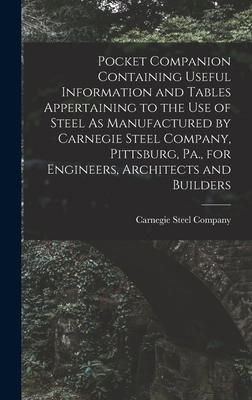 Pocket Companion Containing Useful Information and Tables Appertaining to the Use of Steel As Manufactured by Carnegie Steel Company, Pittsburg, Pa., for Engineers, Architects and Builders - Carnegie Steel Company (Creator)