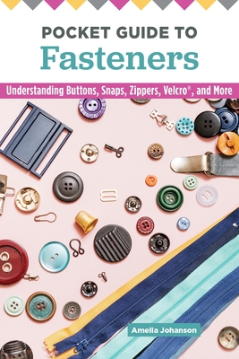 Pocket Guide to Fasteners: Understanding Buttons, Snaps, Zippers, Velcro, and More - Johanson, Amelia