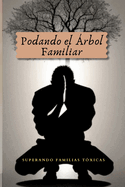 Podando el ?rbol Familiar: Superando Familias T?xicas