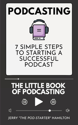 Podcasting - The little Book of Podcasting: 7 Simple Steps to Starting a Successful Podcast - Hamilton, Jerry The Pod-Starter