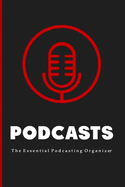 Podcasts: The Essential Beginners Podcasting Organizer: Practical Gift For Professional or Aspiring Podcasters: Plan Your Podcast Episodes In 2020 and 2021