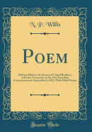 Poem: Delivered Before the Society of United Brothers, at Brown University, on the Day Preceding Commencement, September 6, 1831, with Other Poems (Classic Reprint)