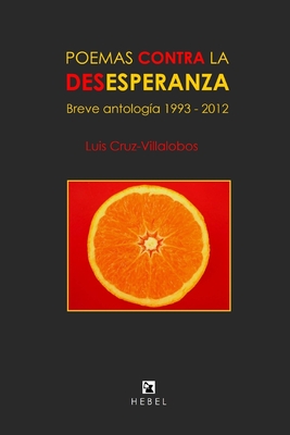 Poemas Contra La Desesperanza: Breve antolog?a 1993 - 2012 - Cruz-Villalobos, Luis