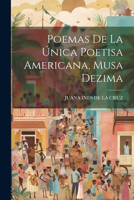 Poemas de La Unica Poetisa Americana, Musa Dezima - Juana Ines de la Cruz (Creator)