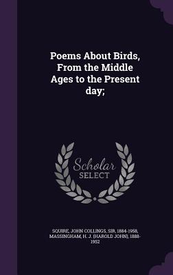 Poems About Birds, From the Middle Ages to the Present day; - Squire, John Collings, Sir, and Massingham, H J 1888-1952