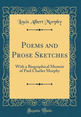 Poems and Prose Sketches: With a Biographical Memoir of Paul Charles Morphy (Classic Reprint) - Morphy, Louis Albert