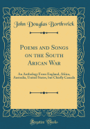 Poems and Songs on the South Arican War: An Anthology from England, Africa, Australia, United States, But Chiefly Canada (Classic Reprint)