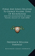 Poems And Songs Relating To George Villiers, Duke Of Buckingham: And His Assassination By John Felton, August 23, 1628 (1850)