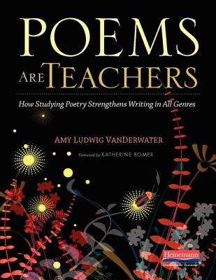 Poems Are Teachers: How Studying Poetry Strengthens Writing in All Genres - Vanderwater, Amy Ludwig