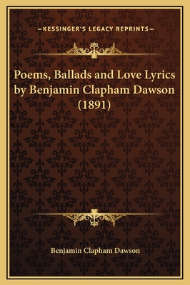 Poems, Ballads and Love Lyrics by Benjamin Clapham Dawson (1891) - Dawson, Benjamin Clapham