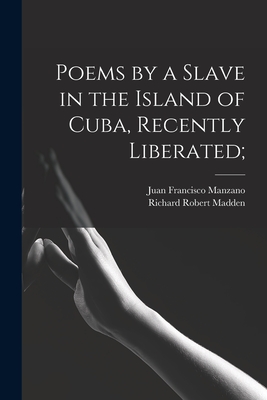 Poems by a Slave in the Island of Cuba, Recently Liberated; - Manzano, Juan Francisco 1797-1854, and Madden, Richard Robert 1798-1886