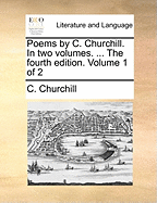 Poems by C. Churchill. in Two Volumes. ... the Fourth Edition. Volume 1 of 2