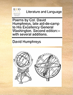 Poems by Col. David Humphreys, Late Aid-de-Camp to His Excellency General Washington. Second Edition: With Several Additions.