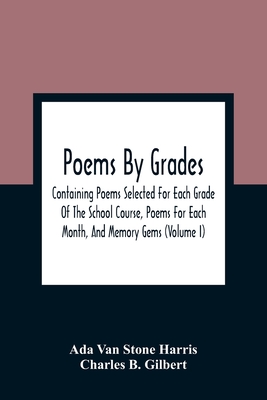 Poems By Grades: Containing Poems Selected For Each Grade Of The School Course, Poems For Each Month, And Memory Gems (Volume I) - Van Stone Harris, Ada, and B Gilbert, Charles