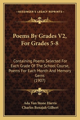 Poems by Grades V2, for Grades 5-8: Containing Poems Selected for Each Grade of the School Course, Poems for Each Month and Memory Gems (1907) - Harris, Ada Van Stone, and Gilbert, Charles Benajah