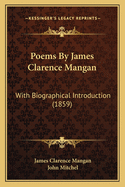 Poems by James Clarence Mangan: With Biographical Introduction (1859)