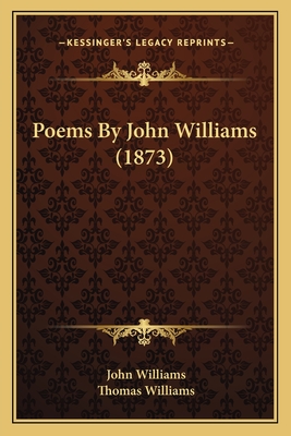 Poems by John Williams (1873) - Williams, John, Professor, and Williams, Thomas (Editor)