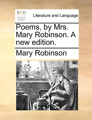 Poems, by Mrs. Mary Robinson. a New Edition. - Robinson, Mary