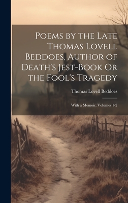 Poems by the Late Thomas Lovell Beddoes, Author of Death's Jest-Book Or the Fool's Tragedy: With a Memoir, Volumes 1-2 - Beddoes, Thomas Lovell